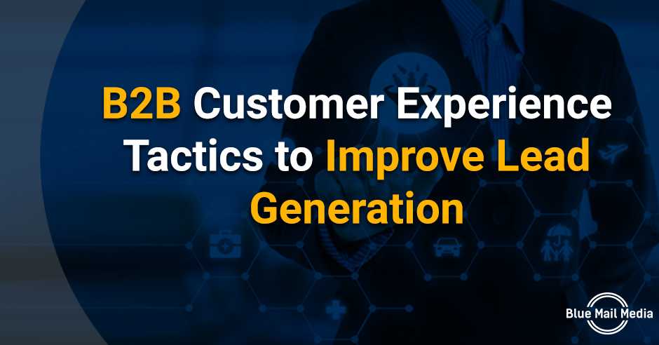 B2B Customer Experience Tactics to Improve Lead Generation