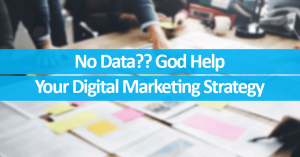 No Data?? God Help Your Digital Marketing Strategy