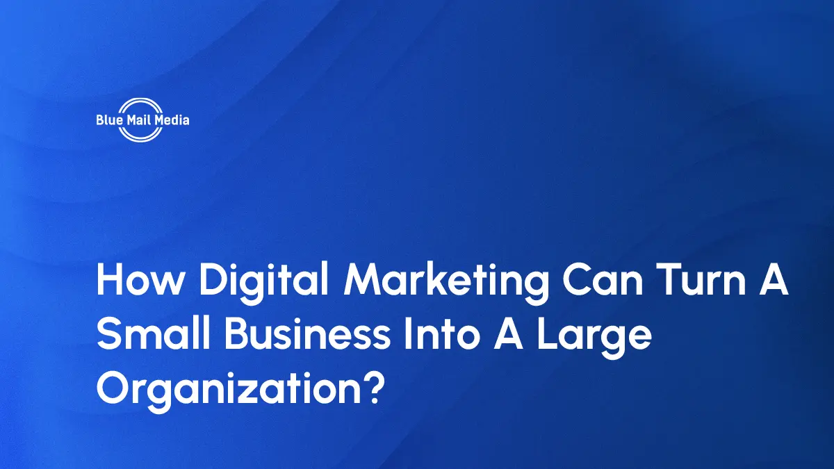 How Digital Marketing Can Turn A Small Business Into A Large Organization