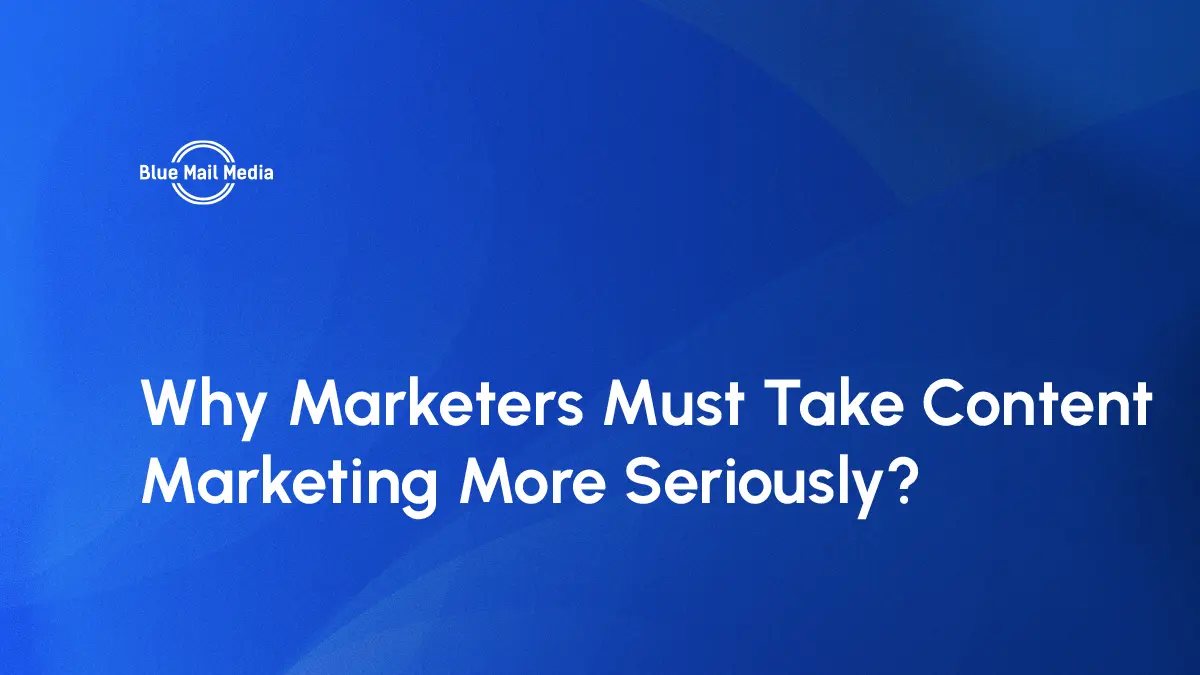 Why Marketers Must Take Content Marketing More Seriously