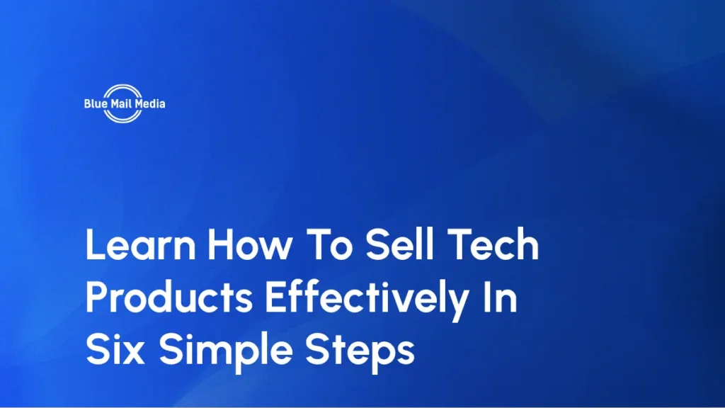 Learn How To Sell Tech Products Effectively In Six Simple Steps