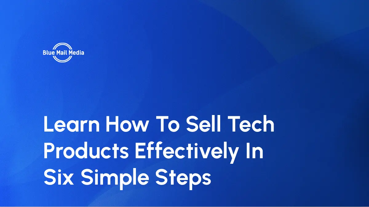 Learn How To Sell Tech Products Effectively In Six Simple Steps