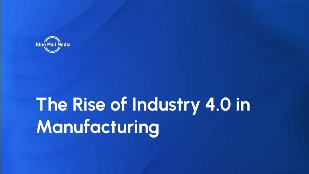 The Rise of Industry 4.0 in Manufacturing