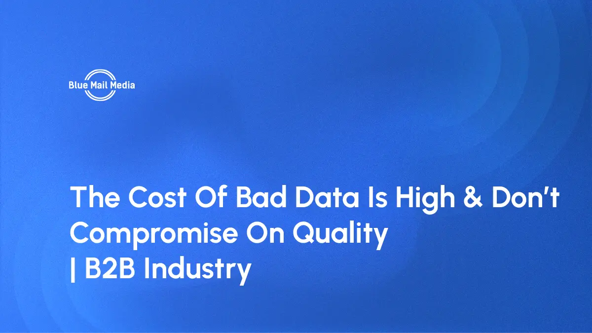 The Cost Of Bad Data Is High – Don’t Compromise On Quality B2B Industry